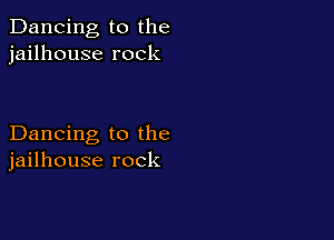 Dancing to the
jailhouse rock

Dancing to the
jailhouse rock