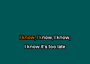I know, I know. I know,

I know it's too late