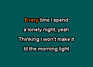Every time I spend
a lonely night, yeah
Thinkir

You show me the meaning oflife
