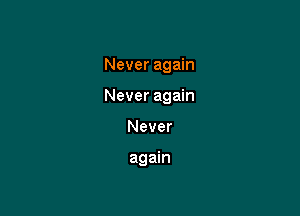 Never again

Never again

Never

again