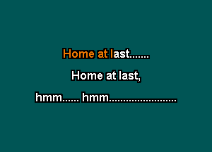 Home at last .......

Home at last,

hmm ...... hmm ........................