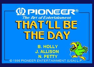 (U2 nnnweem

7775- Art of Entertainment

THAT'ILIL BE
THE DAY
B. HOLLY 9'7?-

J. ALLISON

N. PETTY E291 ff
Q1996 PIONEER ENTERTAINMENT IUSAI L S l