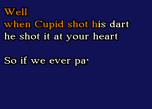 TWell

when Cupid shot his dart
he shot it at your heart

hCause that'll be the day
when I die