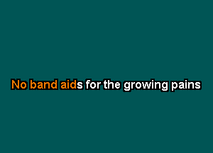 No band aids for the growing pains