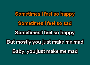 Sometimes I feel so happy
Sometimes I feel so sad
Sometimes I feel so happy
But mostly you just make me mad

Baby, youjust make me mad