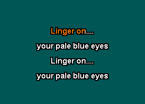 Linger on....
your pale blue eyes

Linger on....

your pale blue eyes