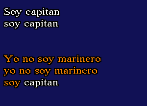 Soy capitan
soy capitan

Yo no soy marinero
yo no soy marinero
soy capitan