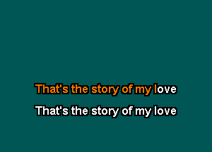 That's the story of my love

That's the story of my love