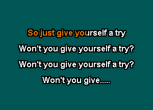 So just give yourself a try

Won't you give yourself a try?

Won't you give yourself a try?

Won't you give .....