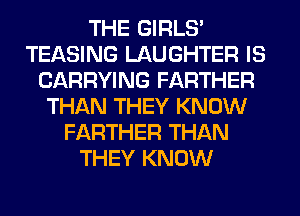 THE GIRLS'
TEASING LAUGHTER IS
CARRYING FARTHER
THAN THEY KNOW
FARTHER THAN
THEY KNOW