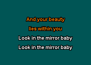 And your beauty
lies within you

Look in the mirror baby

Look in the mirror baby