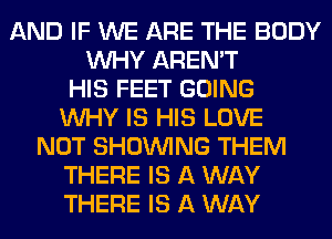 AND IF WE ARE THE BODY
WHY AREN'T
HIS FEET GOING
WHY IS HIS LOVE
NOT SHOWING THEM
THERE IS A WAY
THERE IS A WAY