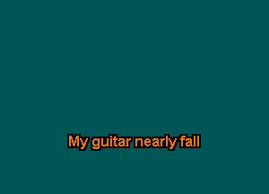 My guitar nearly fall