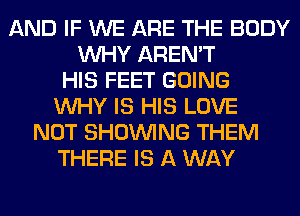 AND IF WE ARE THE BODY
WHY AREN'T
HIS FEET GOING
WHY IS HIS LOVE
NOT SHOWING THEM
THERE IS A WAY