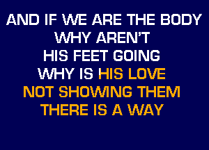 AND IF WE ARE THE BODY
WHY AREN'T
HIS FEET GOING
WHY IS HIS LOVE
NOT SHOWING THEM
THERE IS A WAY