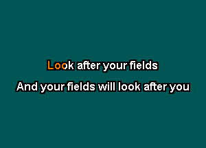 Look after your fields

And your fields will look after you