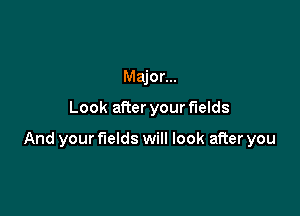 Major...

Look aRer your fields

And your fields will look after you