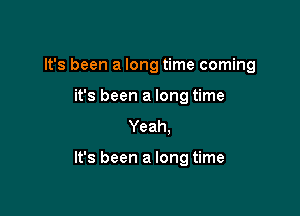 It's been a long time coming
it's been a long time
Yeah.

It's been a long time