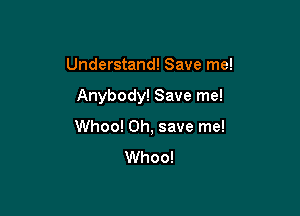 Understand! Save me!

Anybody! Save me!

Whoo! Oh, save me!
Whoo!