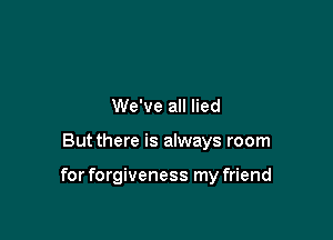 We've all lied

Butthere is always room

for forgiveness my friend