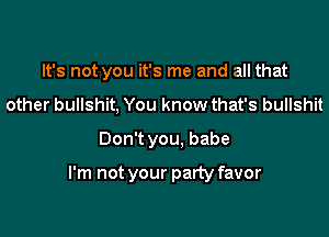 It's not you it's me and all that

other bullshit, You know that's bullshit
Don't you, babe

I'm not your party favor