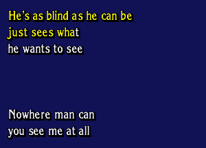 He's as blind as he can be
just sees what
he wants to see

Nowhere man can
you see me at all