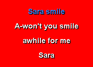 A-won't you smile

awhile for me

Sara