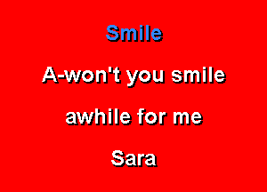 A-won't you smile

awhile for me

Sara