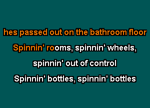 hes passed out on the bathroom floor
Spinnin' rooms, spinnin' wheels,
spinnin' out of control

Spinnin' bottles, spinnin' bottles