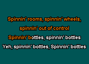 Spinnin' rooms, spinnin' wheels,
spinnin' out of control
Spinnin' bottles, spinnin' bottles

Yeh, spinnin' bottles, Spinnin' bottles