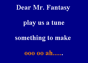 Dear Mr. Fantasy

play us a tune
something to make

000 00 ah ......