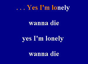 . . . Yes I'm lonely

wanna die

yes I'm lonely

wanna die