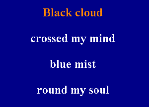 Black cloud

crossed my mind

blue mist

round my soul
