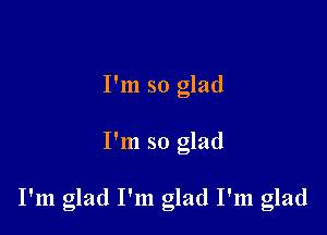 I'm so glad

I'm so glad

I'm glad I'm glad I'm glad