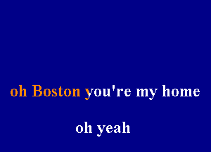 011 Boston you're my home

011 yeah