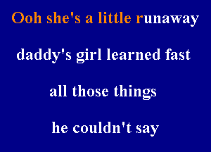 Ooh she's a little runaway

daddy's girl learned fast

all those things

he couldn't say