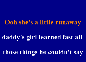 Ooh she's a little runaway
daddy's girl learned fast all

those things he couldn't say