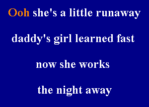 Ooh she's a little runaway
daddy's girl learned fast

now she works

the night away