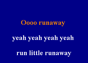 Oooo runaway

yeah yeah yeah yeah

run little runaway