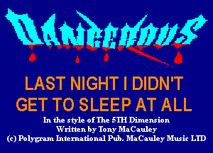 Rammms?

LAST NIGHT I DIDN'T
GET TO SLEEP AT ALL

In the style of The 5TH Dimension
W'ritlen by Tony MaCauley
(c) Polygram International Pub. MaCauley Music LTD