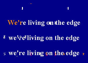 We're living omithe edge

3 werHiving 0n the edge

5 wefre living on thes edge y