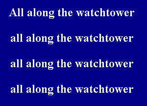 All along the watchtower
all along the watchtower
all along the watchtower

all along the watchtower