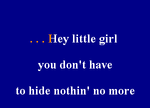 . . . Hey little girl

you don't have

to hide nothin' 110 more