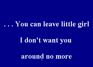 . . . You can leave little girl

I don't want you

arouncj 110 more