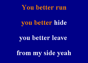 You better run
you better hide

you better leave

from my side yeah