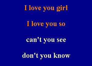 I love you girl

I love you so
can't you see

don't you know