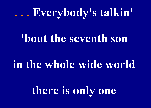 . . . Everybody's talkin'
'bout the seventh son
in the Whole Wide world

there is only one