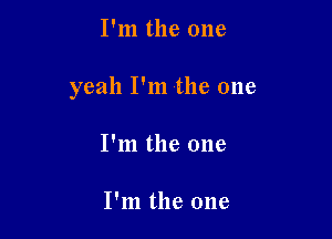 I'm the one

yeah I'm the one

I'm the one

I'm the one