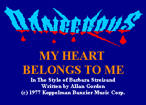 mmm?

MY HEART
BELONGS TO ME

In The Style ofBaxbaJ-a Streisand
XVritten by Allan Cordon
(c) 1977 Koppelman Banzier Music Corp.