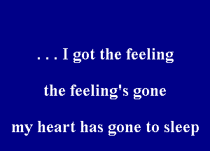 . . . I got the feeling

the feeling's gone

my heart has gone to sleep